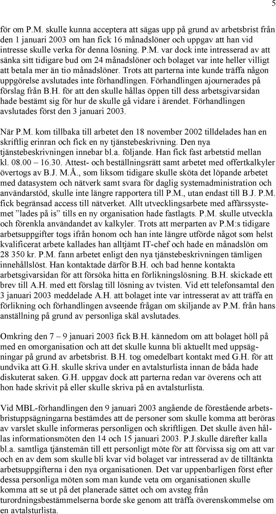 för att den skulle hållas öppen till dess arbetsgivarsidan hade bestämt sig för hur de skulle gå vidare i ärendet. Förhandlingen avslutades först den 3 januari 2003. När P.M.