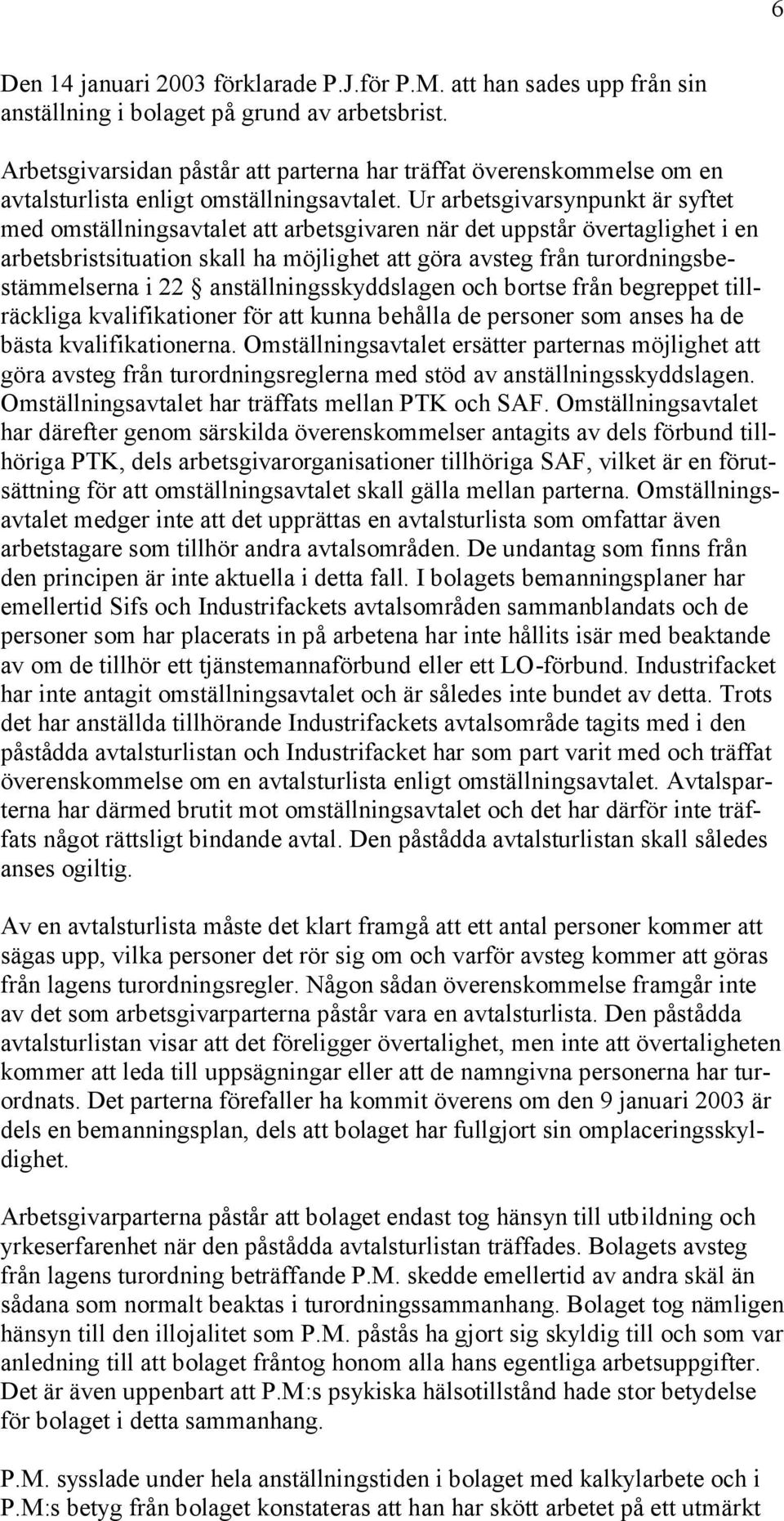 Ur arbetsgivarsynpunkt är syftet med omställningsavtalet att arbetsgivaren när det uppstår övertaglighet i en arbetsbristsituation skall ha möjlighet att göra avsteg från turordningsbestämmelserna i