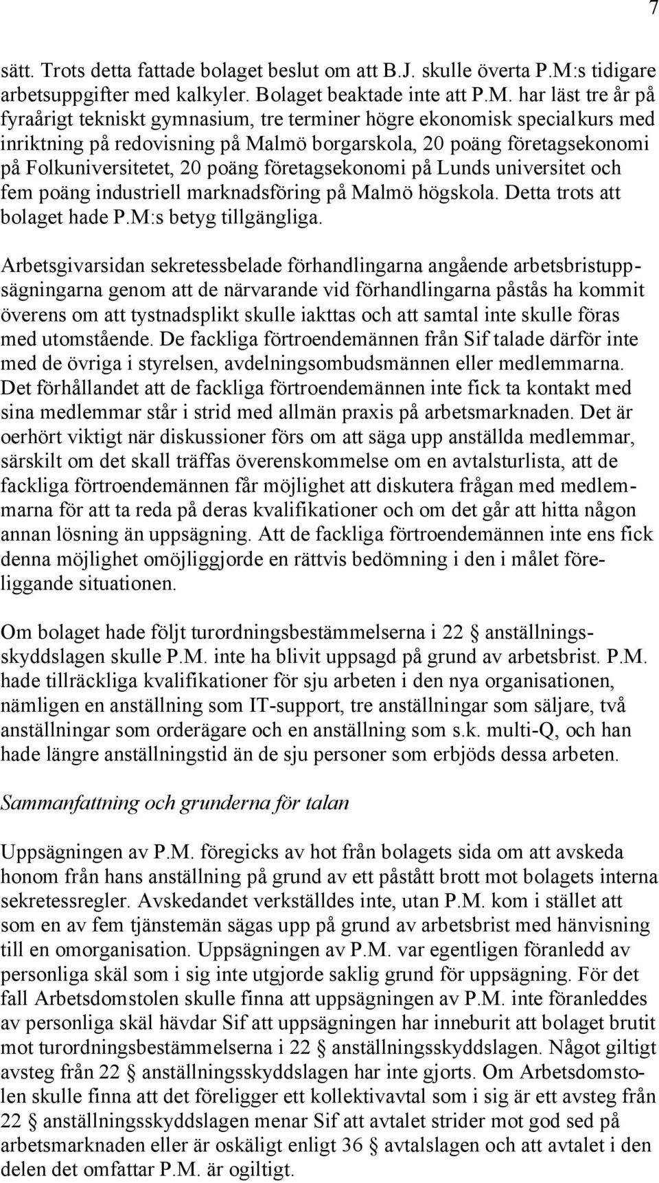 har läst tre år på fyraårigt tekniskt gymnasium, tre terminer högre ekonomisk specialkurs med inriktning på redovisning på Malmö borgarskola, 20 poäng företagsekonomi på Folkuniversitetet, 20 poäng