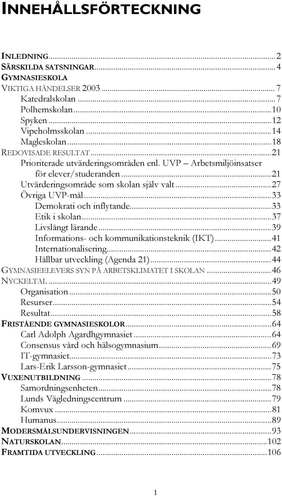 ..33 Demokrati och inflytande...33 Etik i skolan...37 Livslångt lärande...39 Informations- och kommunikationsteknik (IKT)...41 Internationalisering...42 Hållbar utveckling (Agenda 21).