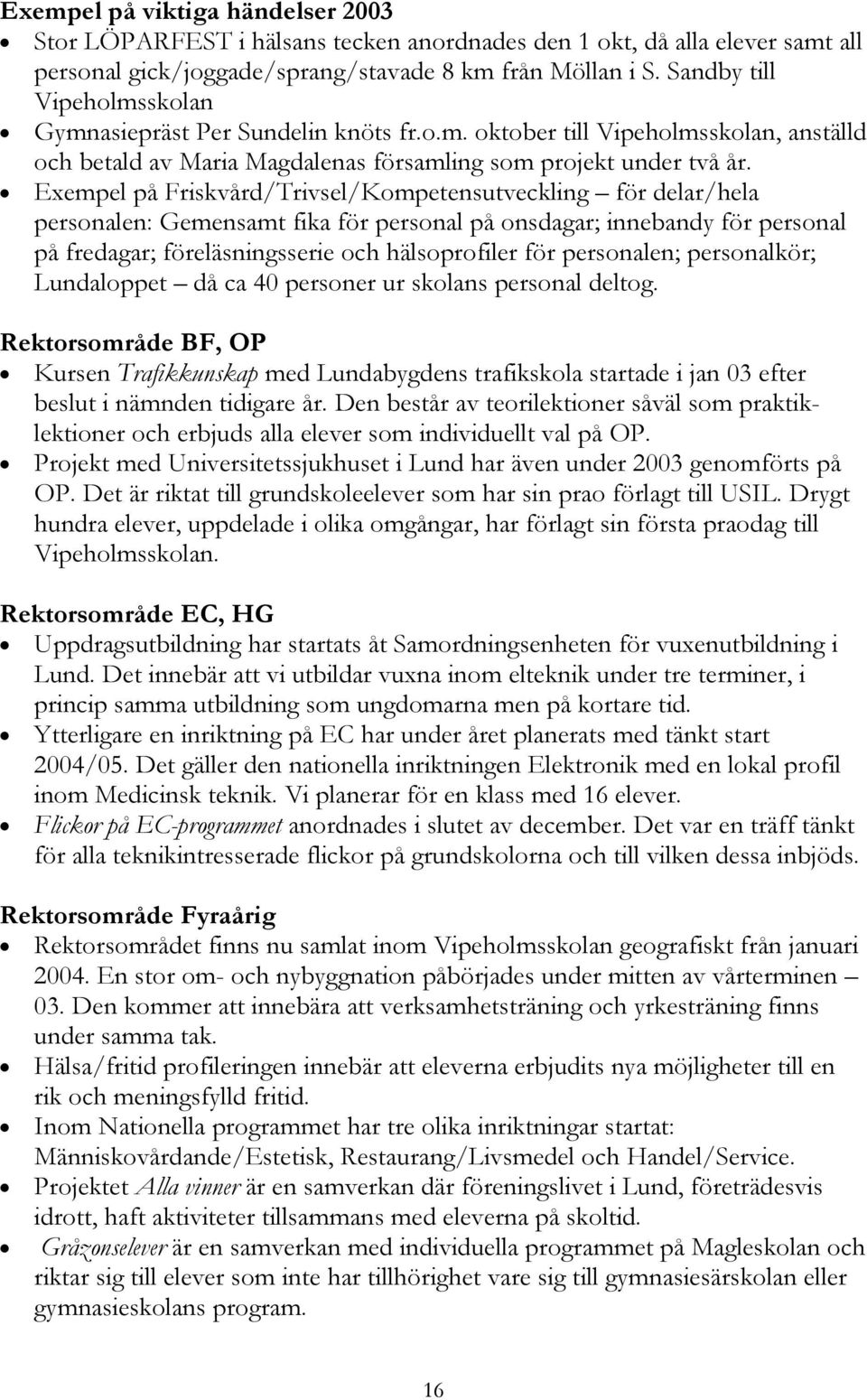 Exempel på Friskvård/Trivsel/Kompetensutveckling för delar/hela personalen: Gemensamt fika för personal på onsdagar; innebandy för personal på fredagar; föreläsningsserie och hälsoprofiler för