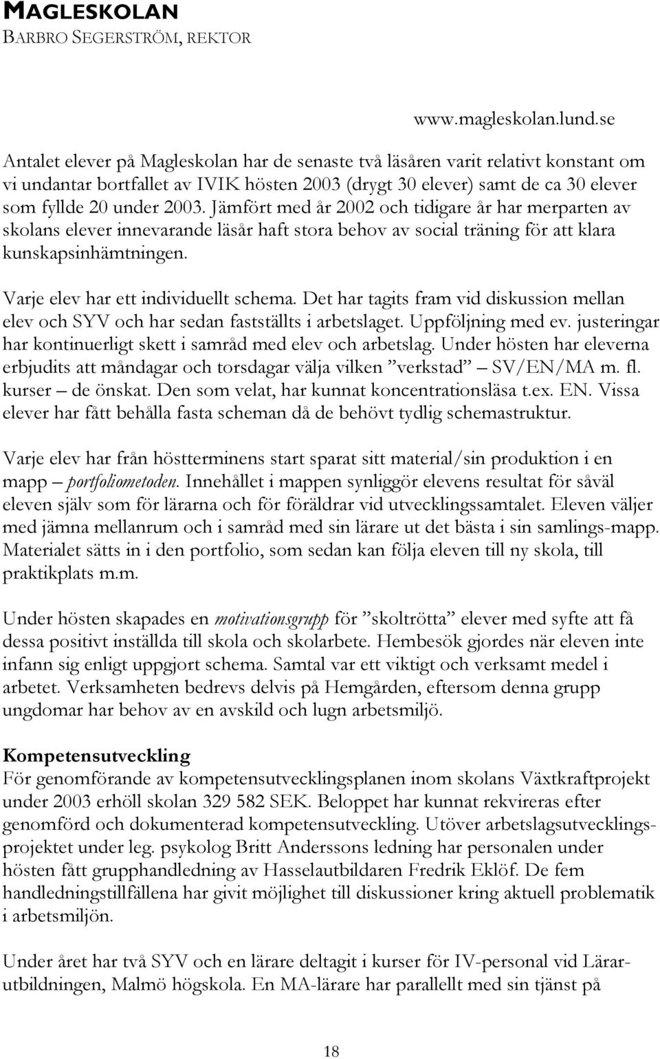 Jämfört med år 2002 och tidigare år har merparten av skolans elever innevarande läsår haft stora behov av social träning för att klara kunskapsinhämtningen. Varje elev har ett individuellt schema.