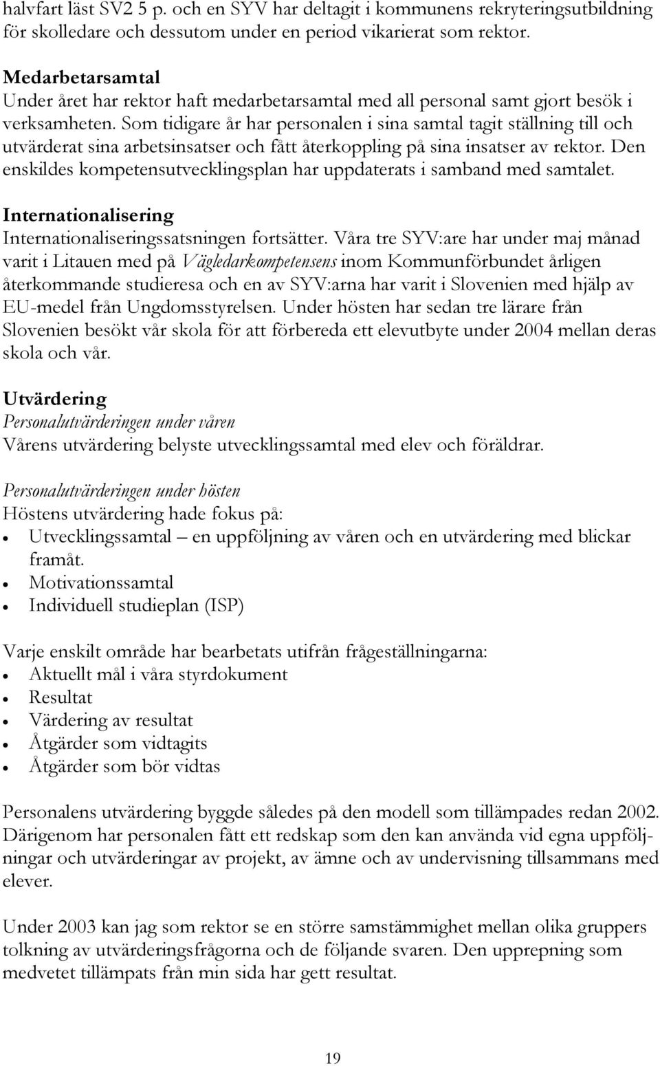 Som tidigare år har personalen i sina samtal tagit ställning till och utvärderat sina arbetsinsatser och fått återkoppling på sina insatser av rektor.