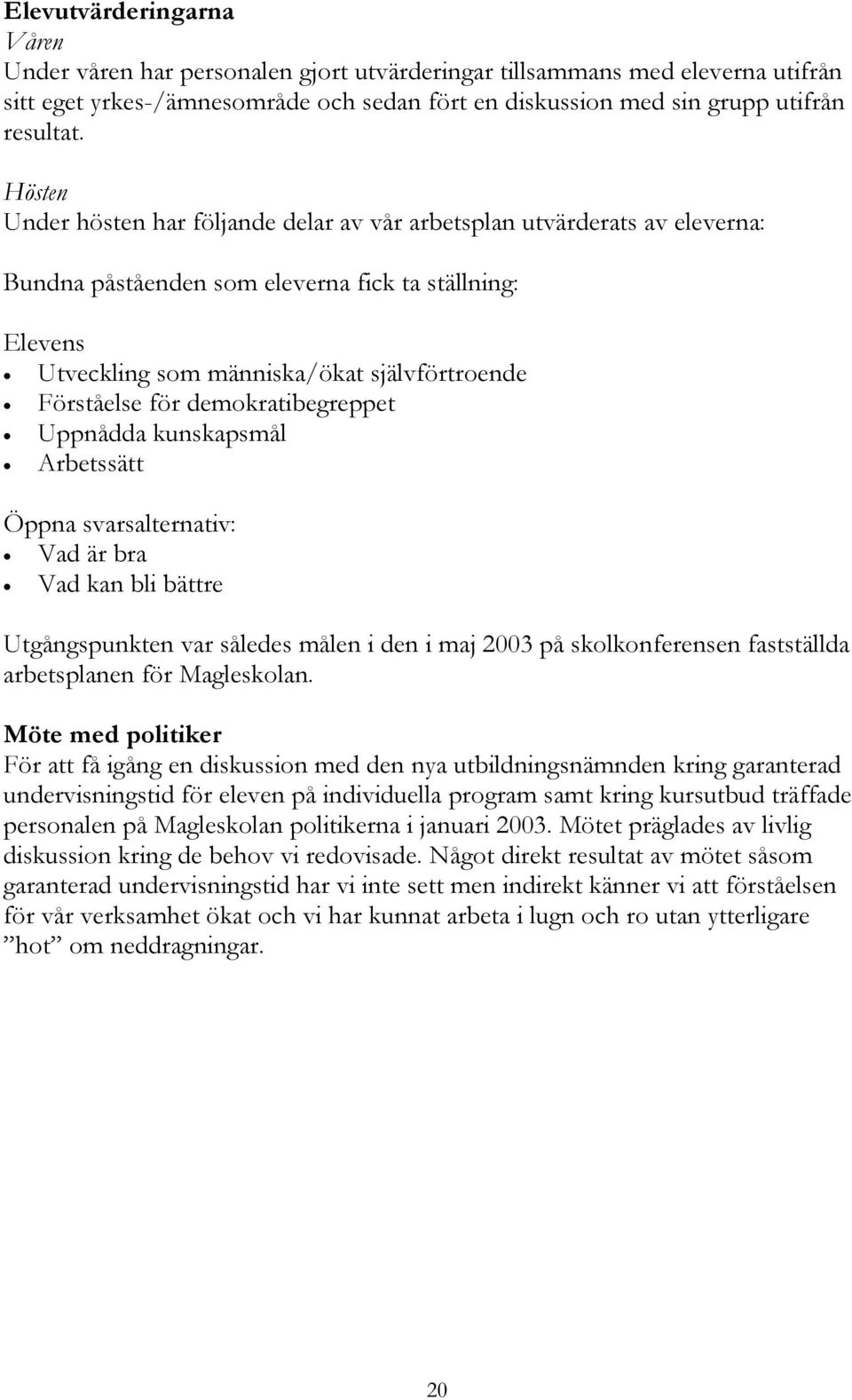 demokratibegreppet Uppnådda kunskapsmål Arbetssätt Öppna svarsalternativ: Vad är bra Vad kan bli bättre Utgångspunkten var således målen i den i maj 2003 på skolkonferensen fastställda arbetsplanen