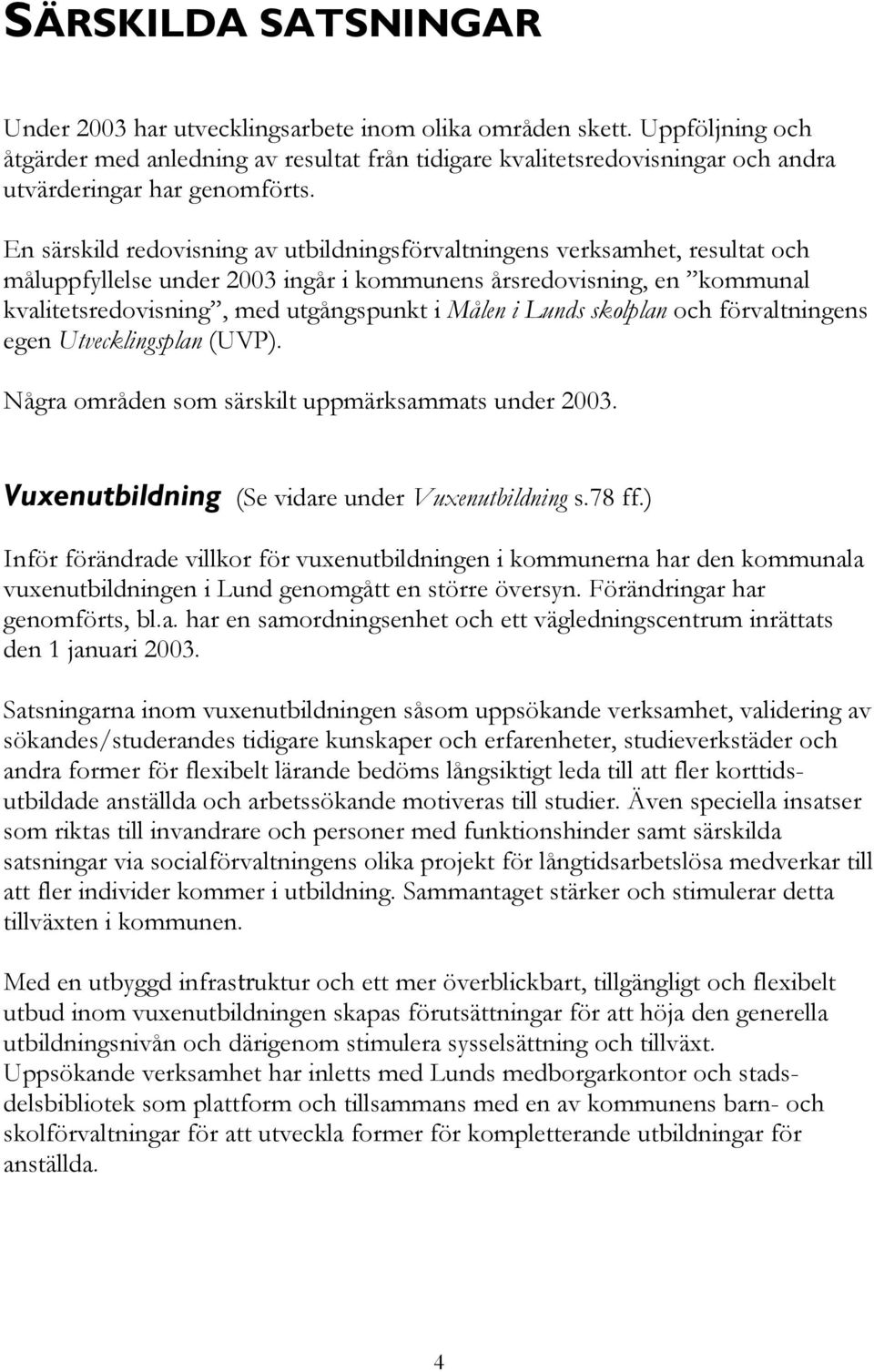 En särskild redovisning av utbildningsförvaltningens verksamhet, resultat och måluppfyllelse under 2003 ingår i kommunens årsredovisning, en kommunal kvalitetsredovisning, med utgångspunkt i Målen i