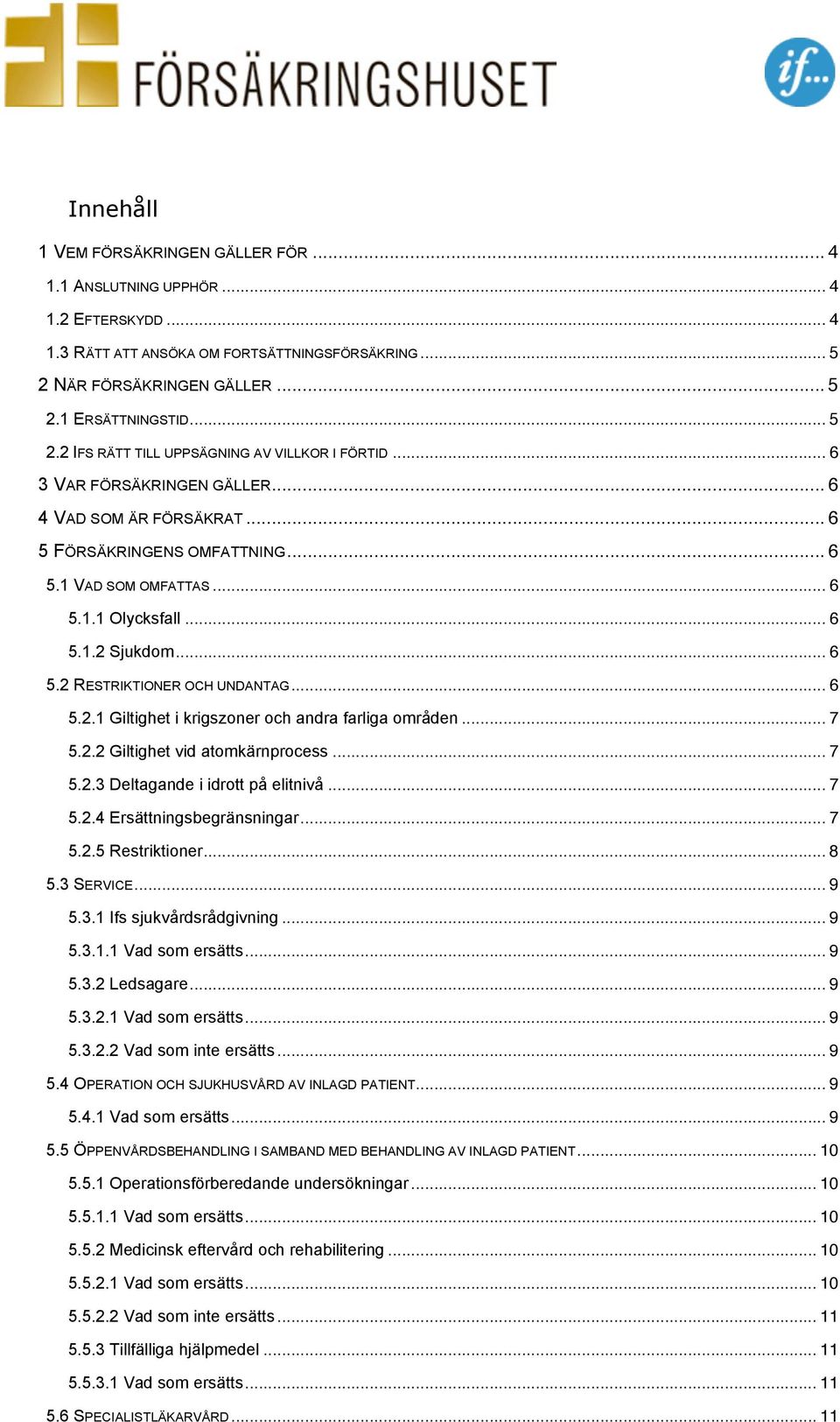 Sjukdom... 6 5.2 RESTRIKTIONER OCH UNDANTAG... 6 5.2.1 Giltighet i krigszoner och andra farliga områden... 7 5.2.2 Giltighet vid atomkärnprocess... 7 5.2.3 Deltagande i idrott på elitnivå... 7 5.2.4 Ersättningsbegränsningar.