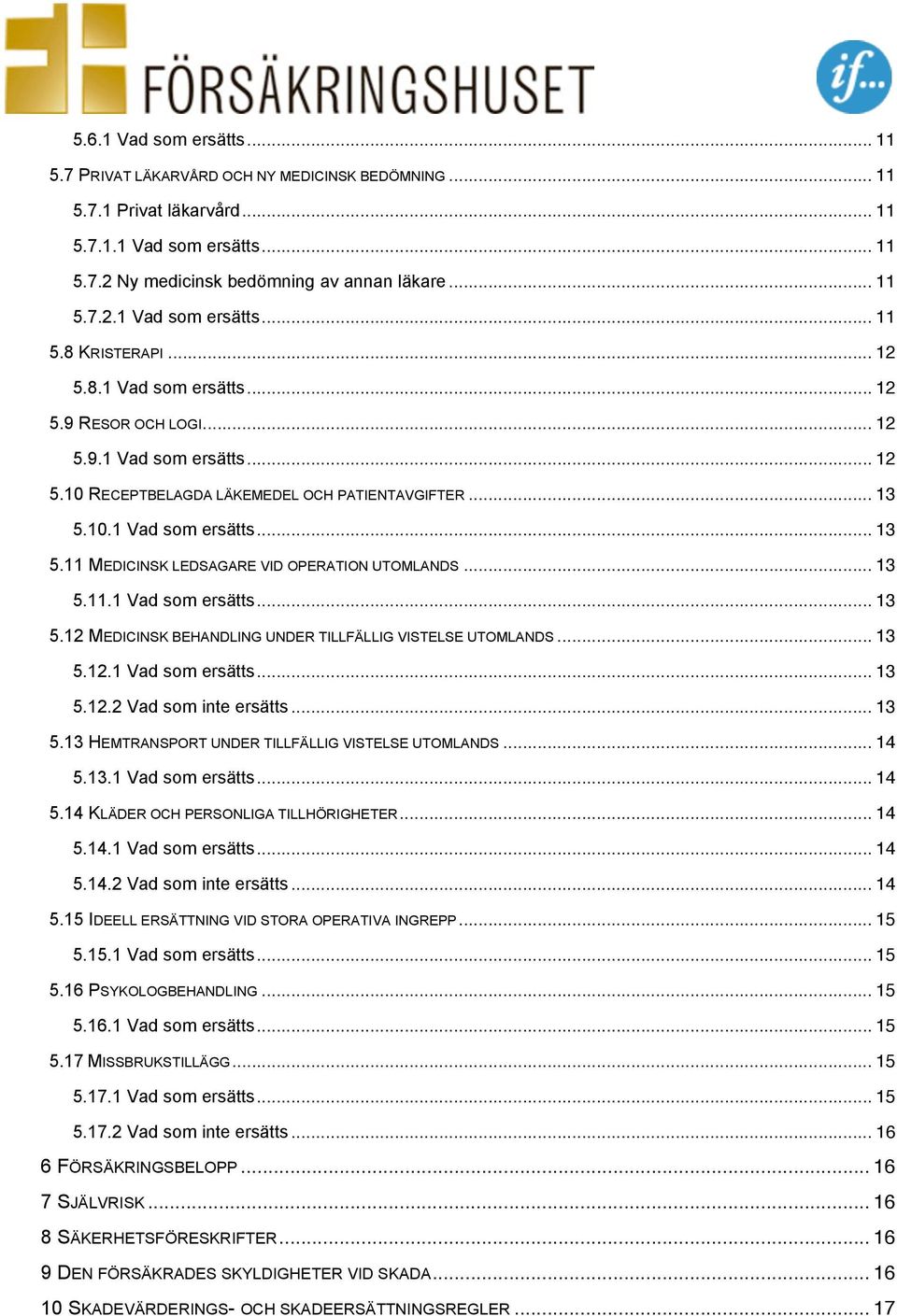 .. 13 5.11.1 Vad som ersätts... 13 5.12 MEDICINSK BEHANDLING UNDER TILLFÄLLIG VISTELSE UTOMLANDS... 13 5.12.1 Vad som ersätts... 13 5.12.2 Vad som inte ersätts... 13 5.13 HEMTRANSPORT UNDER TILLFÄLLIG VISTELSE UTOMLANDS.