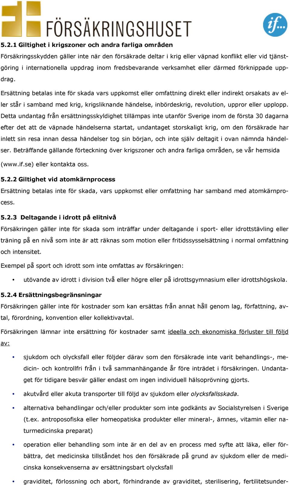 Ersättning betalas inte för skada vars uppkomst eller omfattning direkt eller indirekt orsakats av eller står i samband med krig, krigsliknande händelse, inbördeskrig, revolution, uppror eller