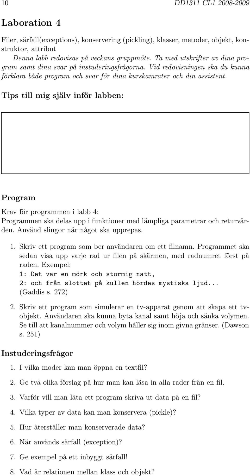 Tips till mig själv inför labben: Program Krav för programmen i labb 4: Programmen ska delas upp i funktioner med lämpliga parametrar och returvärden. Använd slingor när något ska upprepas. 1.