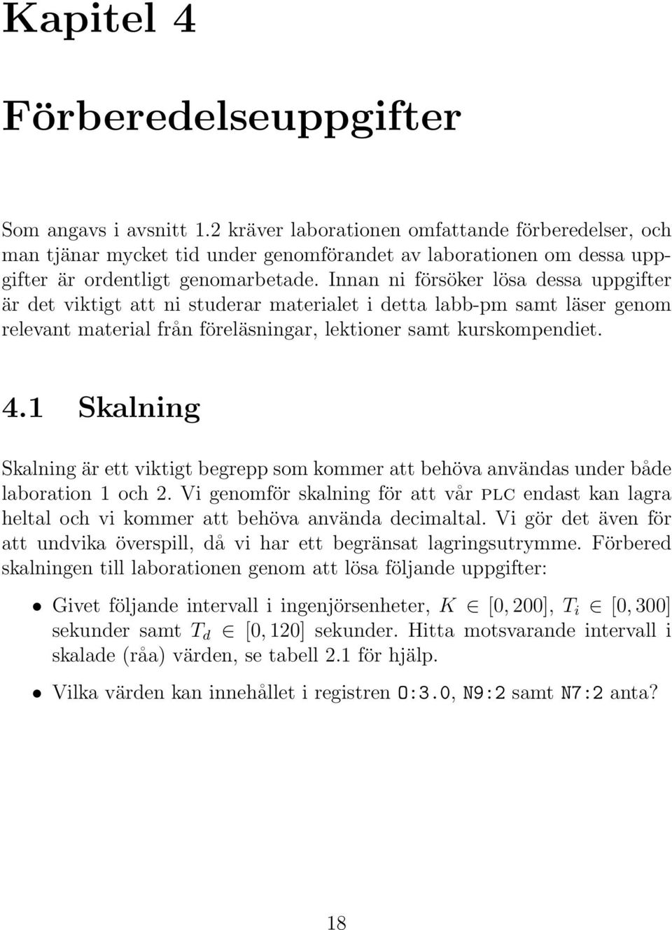 Innan ni försöker lösa dessa uppgifter är det viktigt att ni studerar materialet i detta labb-pm samt läser genom relevant material från föreläsningar, lektioner samt kurskompendiet. 4.