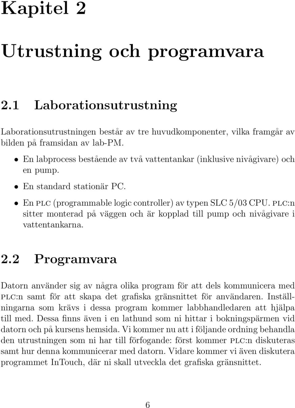 plc:n sitter monterad på väggen och är kopplad till pump och nivågivare i vattentankarna. 2.