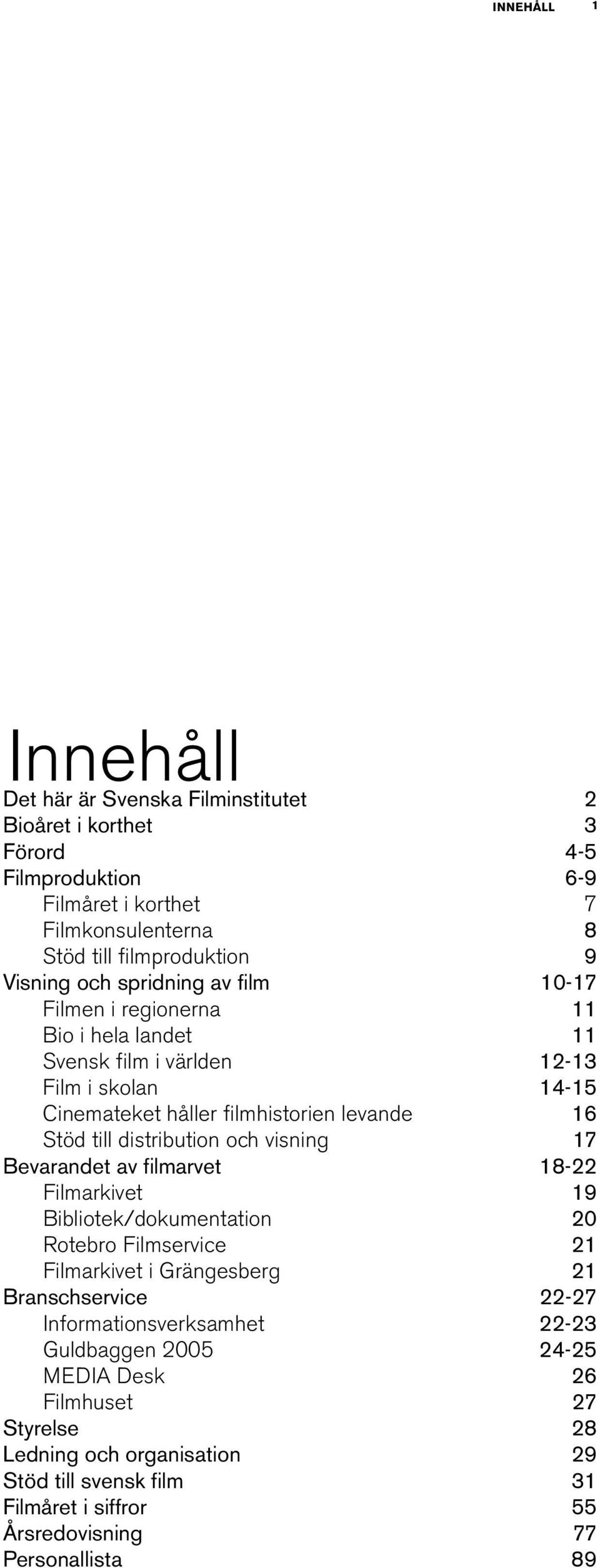 distribution och visning 17 Bevarandet av filmarvet 18-22 Filmarkivet 19 Bibliotek/dokumentation 20 Rotebro Filmservice 21 Filmarkivet i Grängesberg 21 Branschservice 22-27