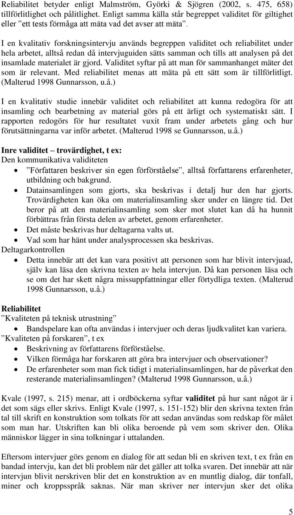 I en kvalitativ forskningsintervju används begreppen validitet och reliabilitet under hela arbetet, alltså redan då intervjuguiden sätts samman och tills att analysen på det insamlade materialet är