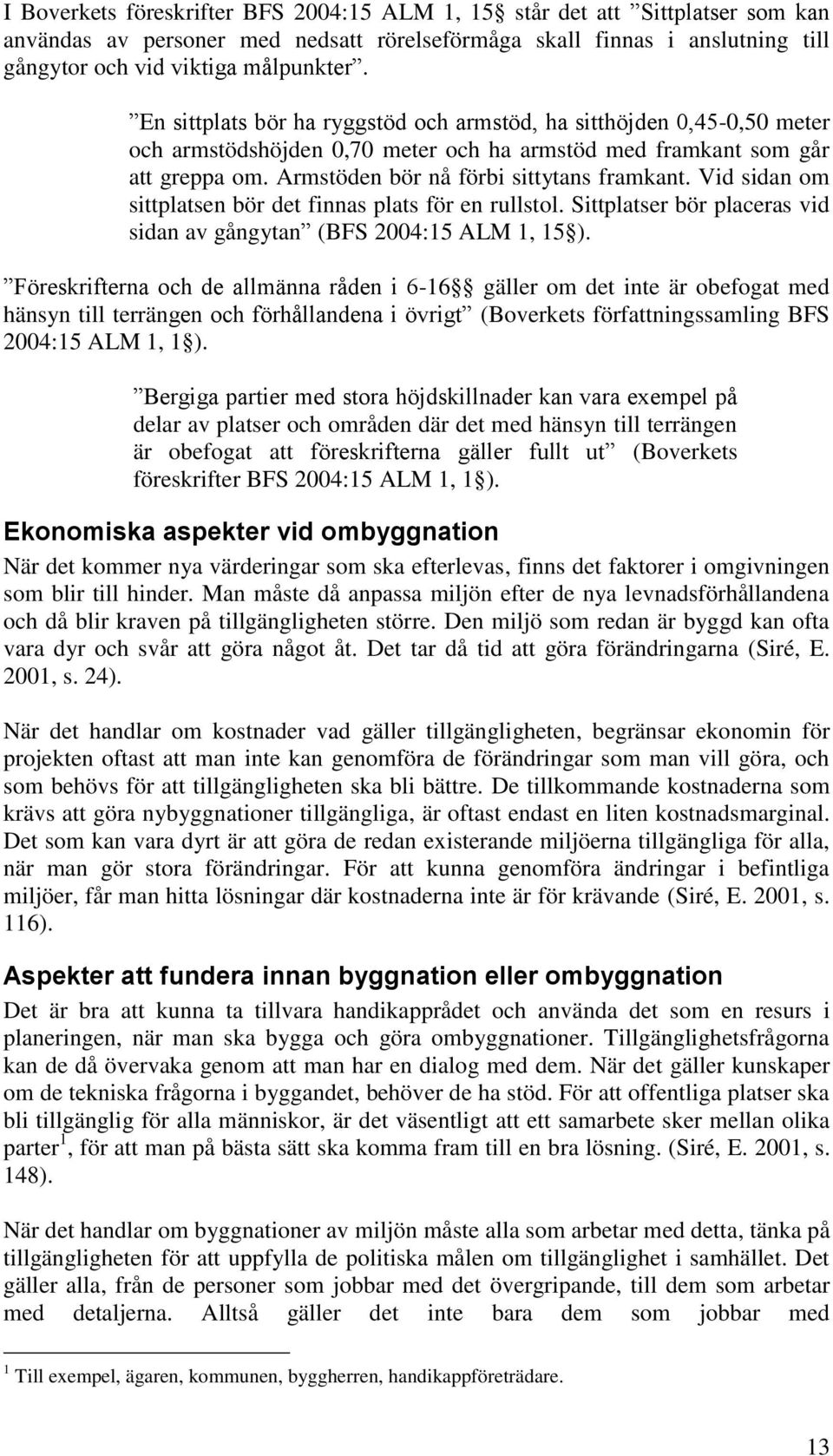 Vid sidan om sittplatsen bör det finnas plats för en rullstol. Sittplatser bör placeras vid sidan av gångytan (BFS 2004:15 ALM 1, 15 ).