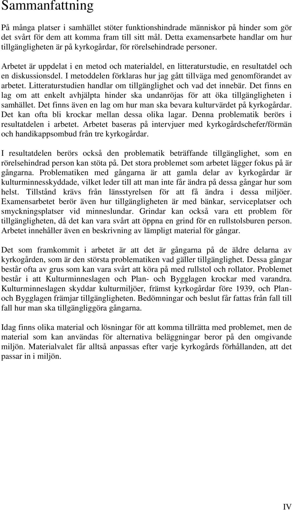 Arbetet är uppdelat i en metod och materialdel, en litteraturstudie, en resultatdel och en diskussionsdel. I metoddelen förklaras hur jag gått tillväga med genomförandet av arbetet.