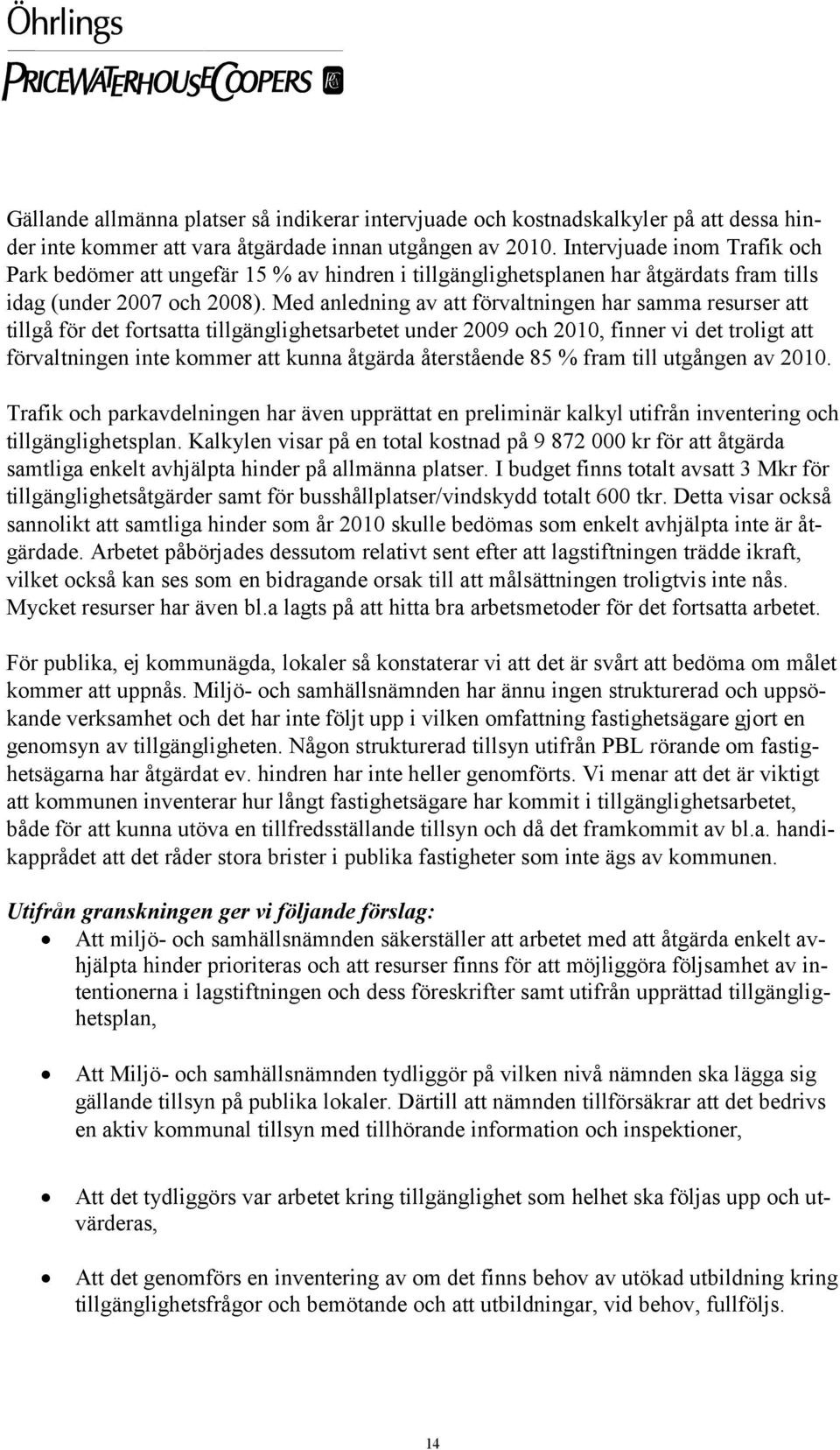 Med anledning av att förvaltningen har samma resurser att tillgå för det fortsatta tillgänglighetsarbetet under 2009 och 2010, finner vi det troligt att förvaltningen inte kommer att kunna åtgärda