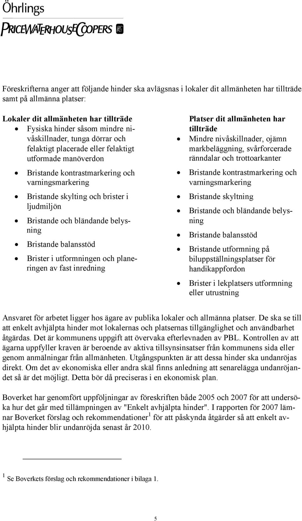 bländande belysning Bristande balansstöd Brister i utformningen och planeringen av fast inredning Platser dit allmänheten har tillträde Mindre nivåskillnader, ojämn markbeläggning, svårforcerade