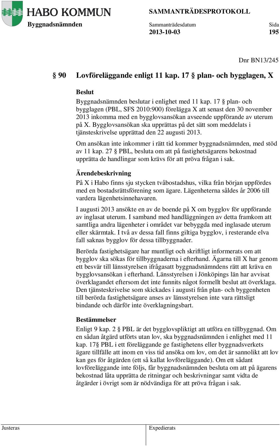 Bygglovsansökan ska upprättas på det sätt som meddelats i tjänsteskrivelse upprättad den 22 augusti 2013. Om ansökan inte inkommer i rätt tid kommer byggnadsnämnden, med stöd av 11 kap.