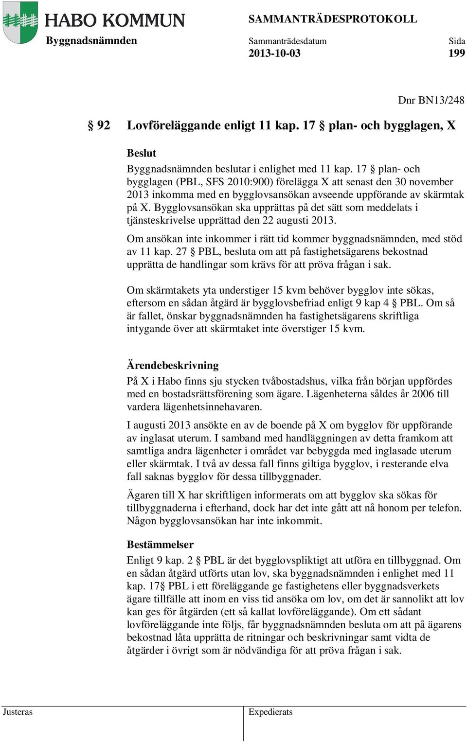 Bygglovsansökan ska upprättas på det sätt som meddelats i tjänsteskrivelse upprättad den 22 augusti 2013. Om ansökan inte inkommer i rätt tid kommer byggnadsnämnden, med stöd av 11 kap.