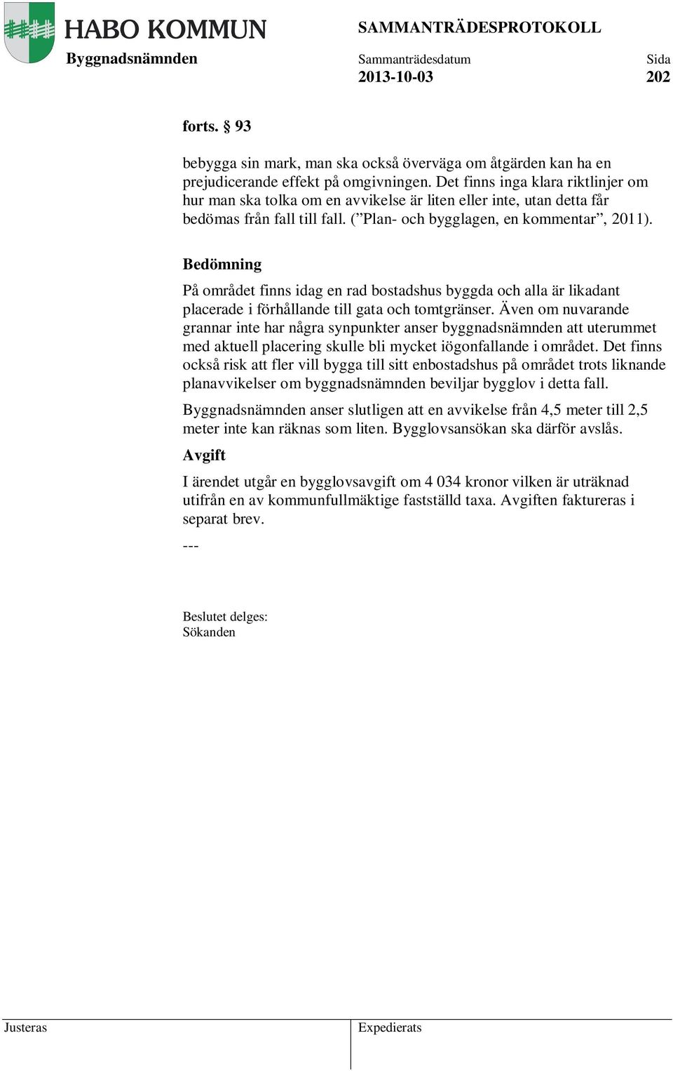 Bedömning På området finns idag en rad bostadshus byggda och alla är likadant placerade i förhållande till gata och tomtgränser.