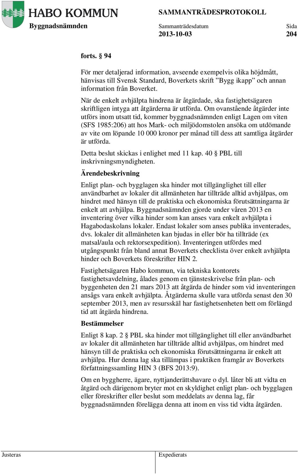 Om ovanstående åtgärder inte utförs inom utsatt tid, kommer byggnadsnämnden enligt Lagen om viten (SFS 1985:206) att hos Mark- och miljödomstolen ansöka om utdömande av vite om löpande 10 000 kronor