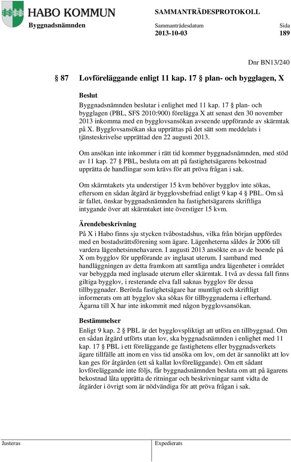 Bygglovsansökan ska upprättas på det sätt som meddelats i tjänsteskrivelse upprättad den 22 augusti 2013. Om ansökan inte inkommer i rätt tid kommer byggnadsnämnden, med stöd av 11 kap.