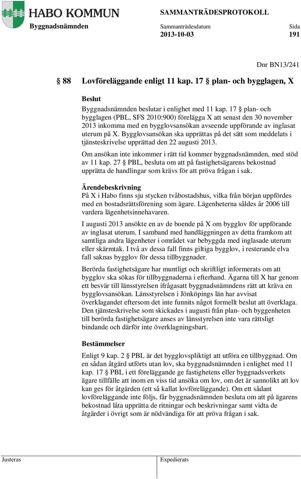 Bygglovsansökan ska upprättas på det sätt som meddelats i tjänsteskrivelse upprättad den 22 augusti 2013. Om ansökan inte inkommer i rätt tid kommer byggnadsnämnden, med stöd av 11 kap.