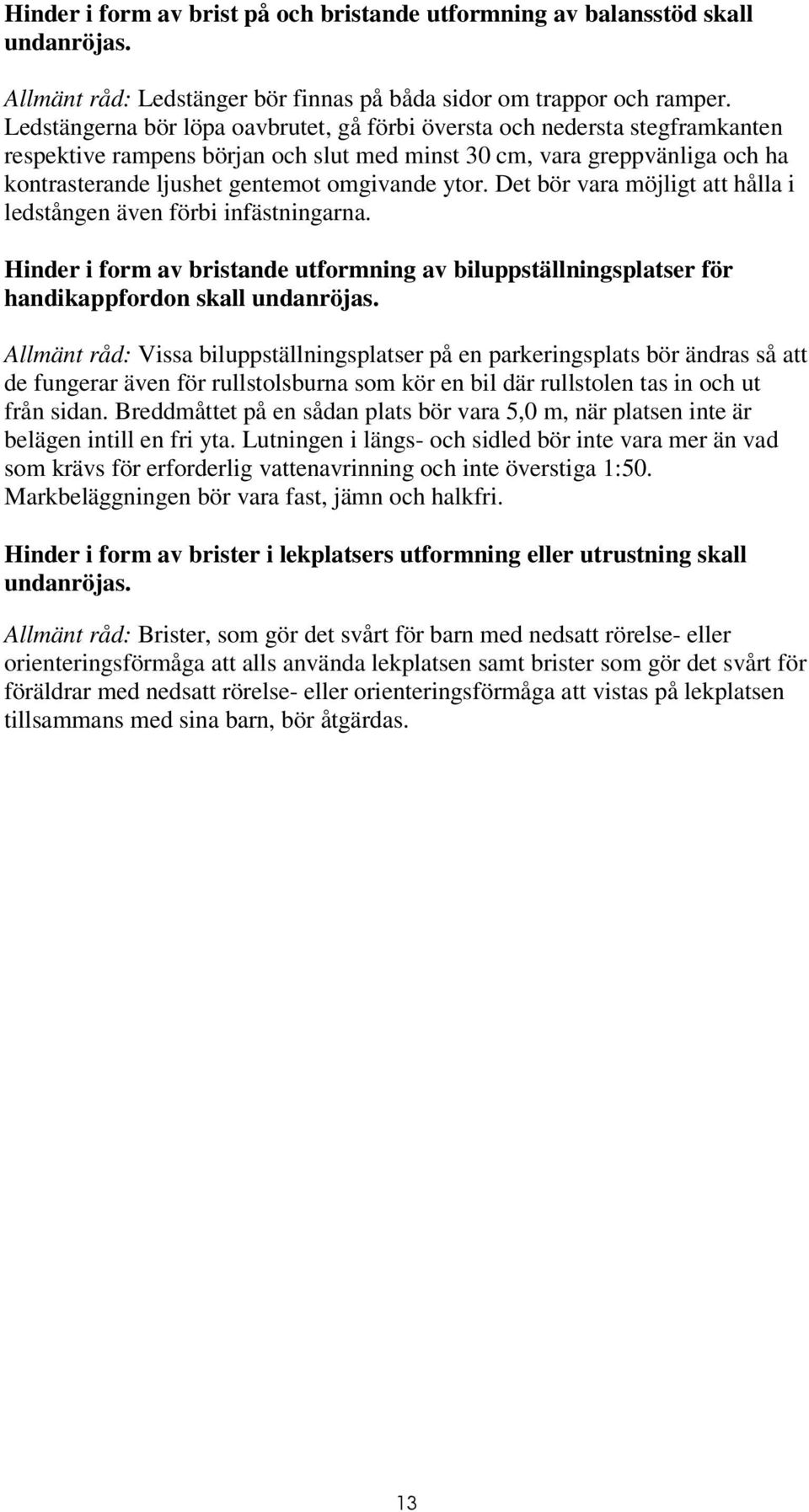 ytor. Det bör vara möjligt att hålla i ledstången även förbi infästningarna. Hinder i form av bristande utformning av biluppställningsplatser för handikappfordon skall undanröjas.