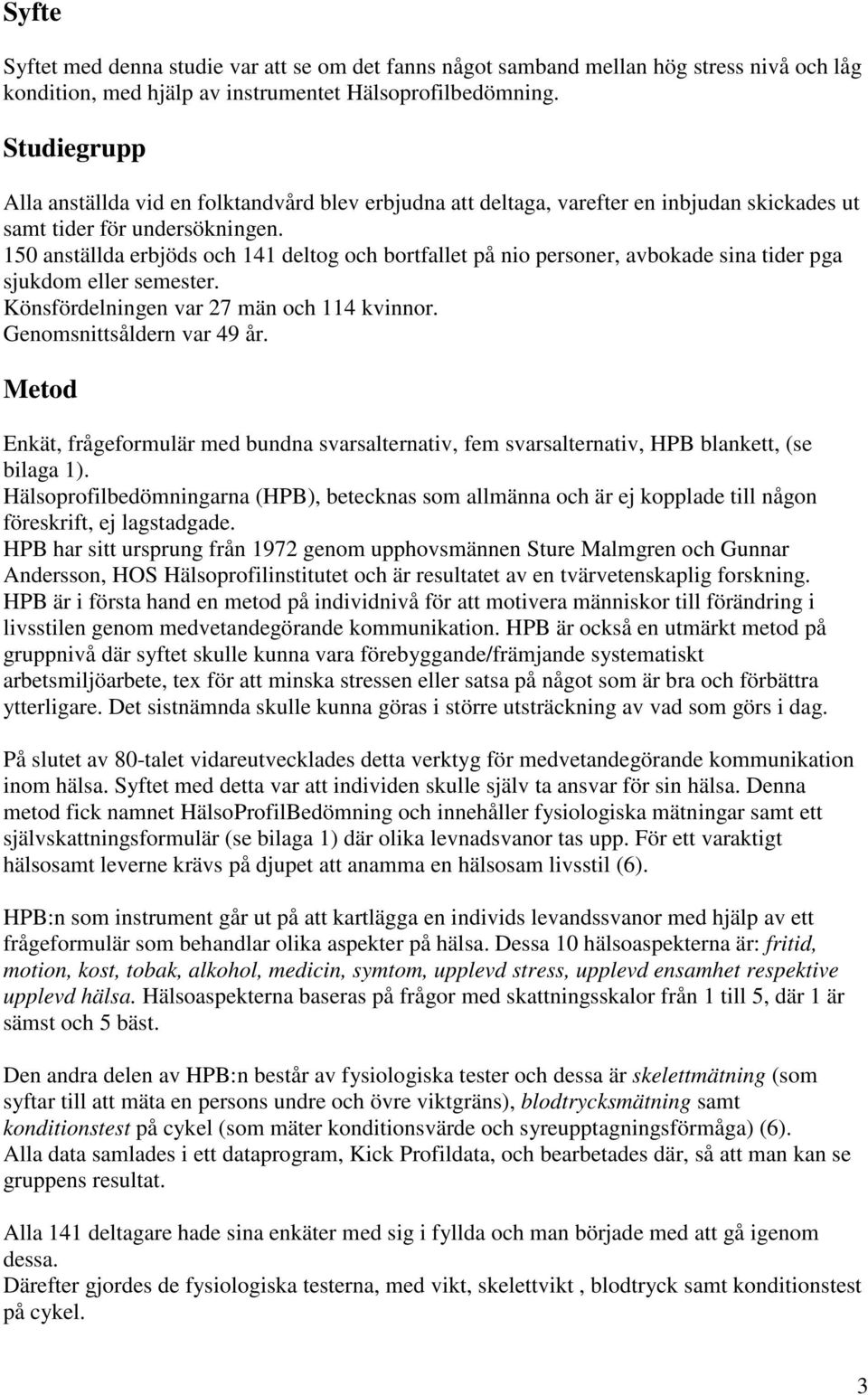 150 anställda erbjöds och 141 deltog och bortfallet på nio personer, avbokade sina tider pga sjukdom eller semester. Könsfördelningen var 27 män och 114 kvinnor. Genomsnittsåldern var 49 år.