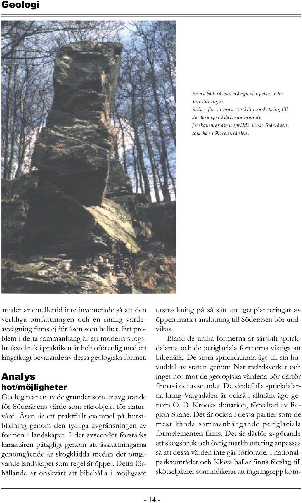 Ett problem i detta sammanhang är att modern skogsbruksteknik i praktiken är helt oförenlig med ett långsiktigt bevarande av dessa geologiska former.