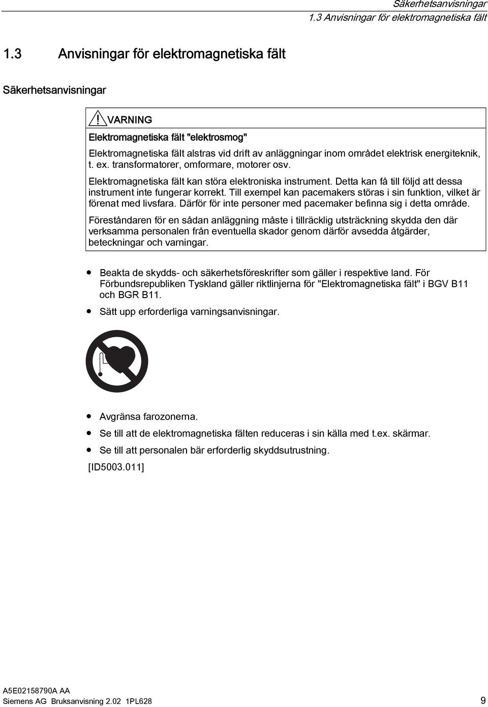 energiteknik, t. ex. transformatorer, omformare, motorer osv. Elektromagnetiska fält kan störa elektroniska instrument. Detta kan få till följd att dessa instrument inte fungerar korrekt.