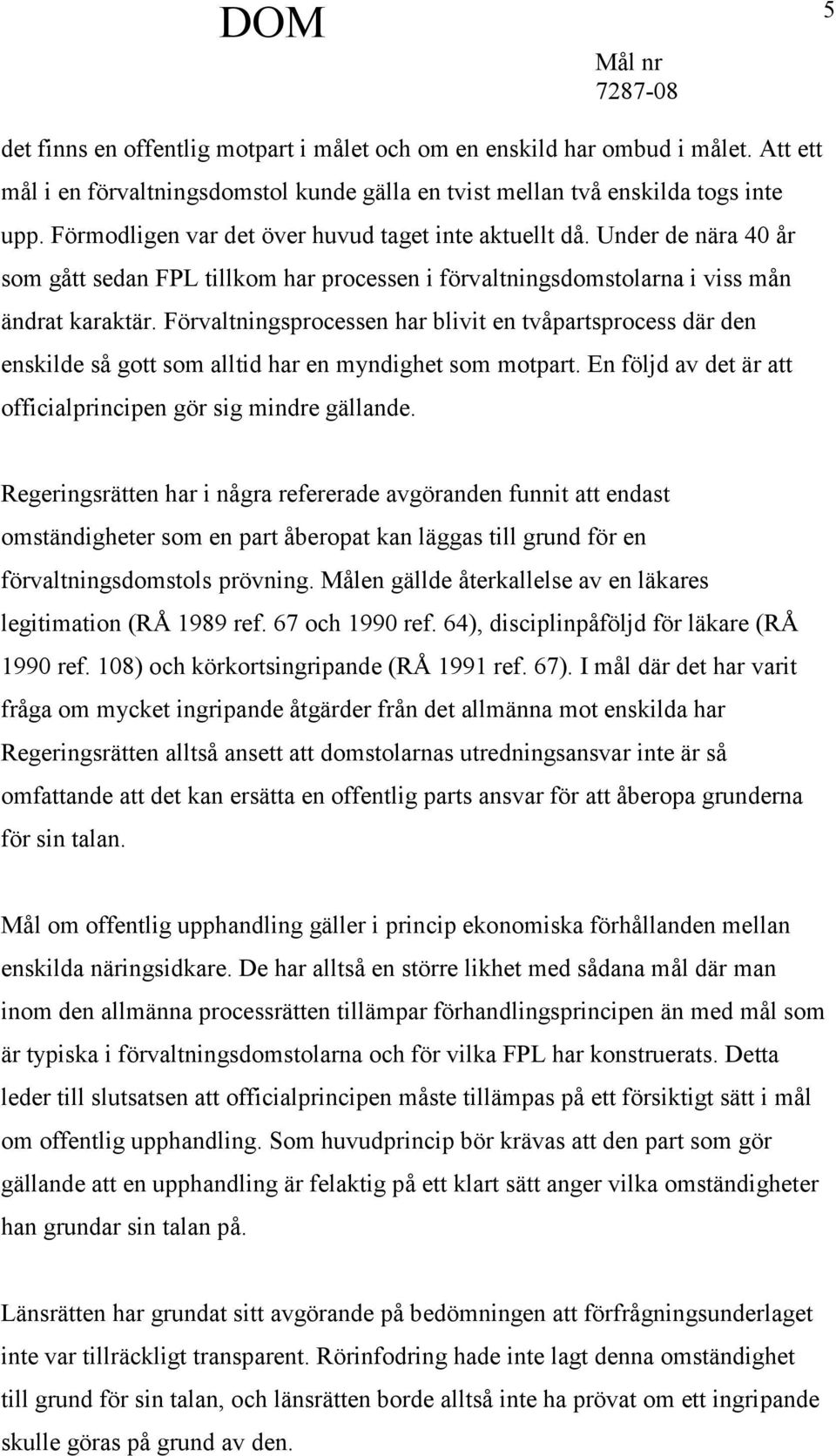 Förvaltningsprocessen har blivit en tvåpartsprocess där den enskilde så gott som alltid har en myndighet som motpart. En följd av det är att officialprincipen gör sig mindre gällande.