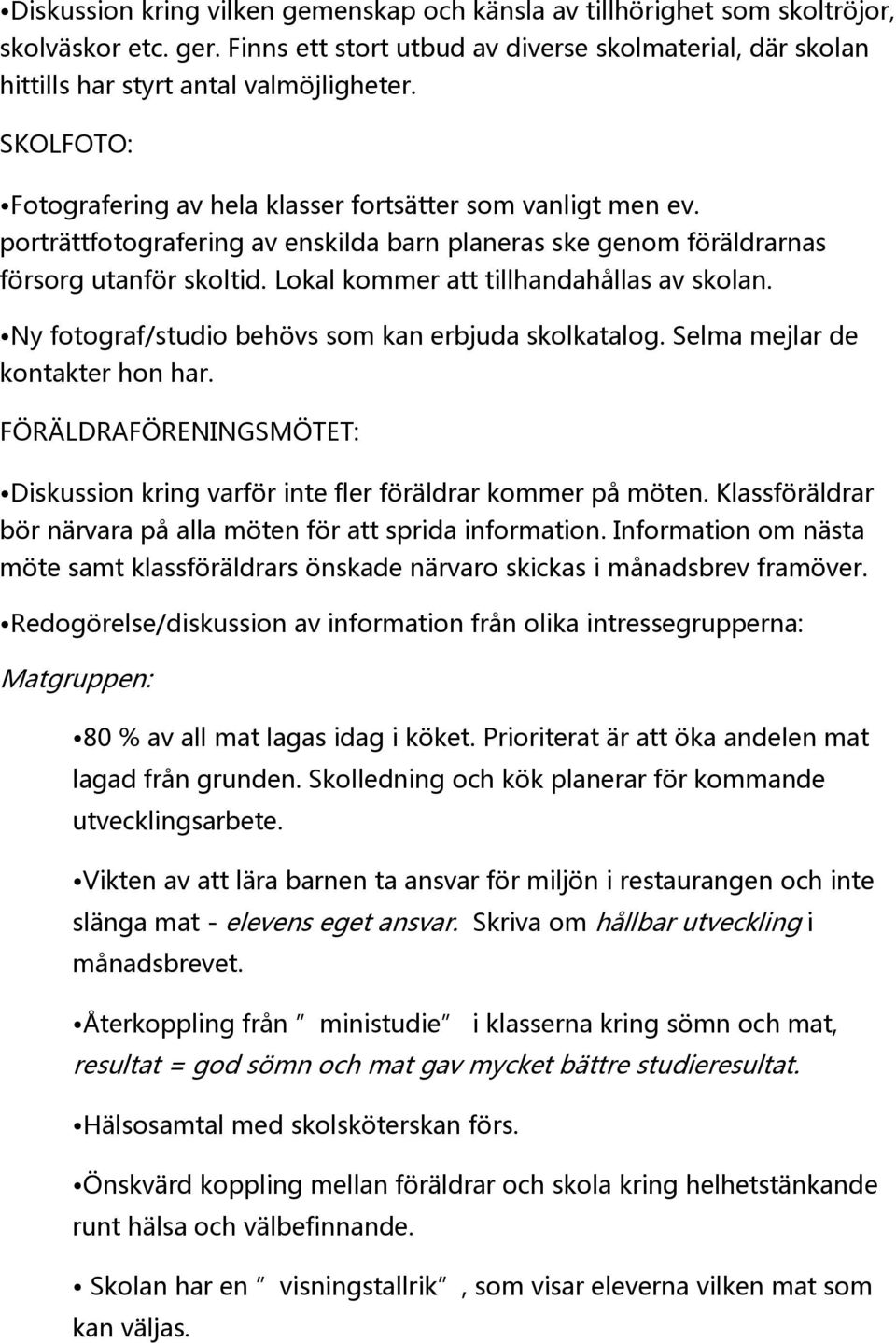 Lokal kommer att tillhandahållas av skolan. Ny fotograf/studio behövs som kan erbjuda skolkatalog. Selma mejlar de kontakter hon har.