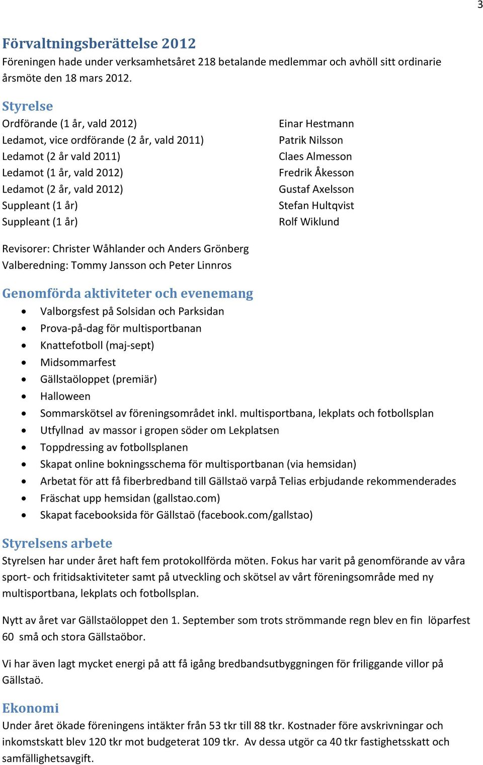 Hestmann Patrik Nilsson Claes Almesson Fredrik Åkesson Gustaf Axelsson Stefan Hultqvist Rolf Wiklund Revisorer: Christer Wåhlander och Anders Grönberg Valberedning: Tommy Jansson och Peter Linnros