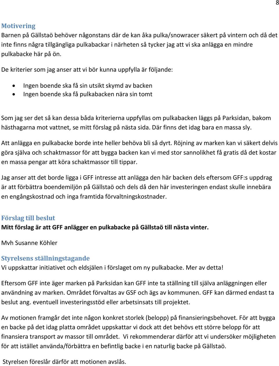 De kriterier som jag anser att vi bör kunna uppfylla är följande: Ingen boende ska få sin utsikt skymd av backen Ingen boende ska få pulkabacken nära sin tomt Som jag ser det så kan dessa båda