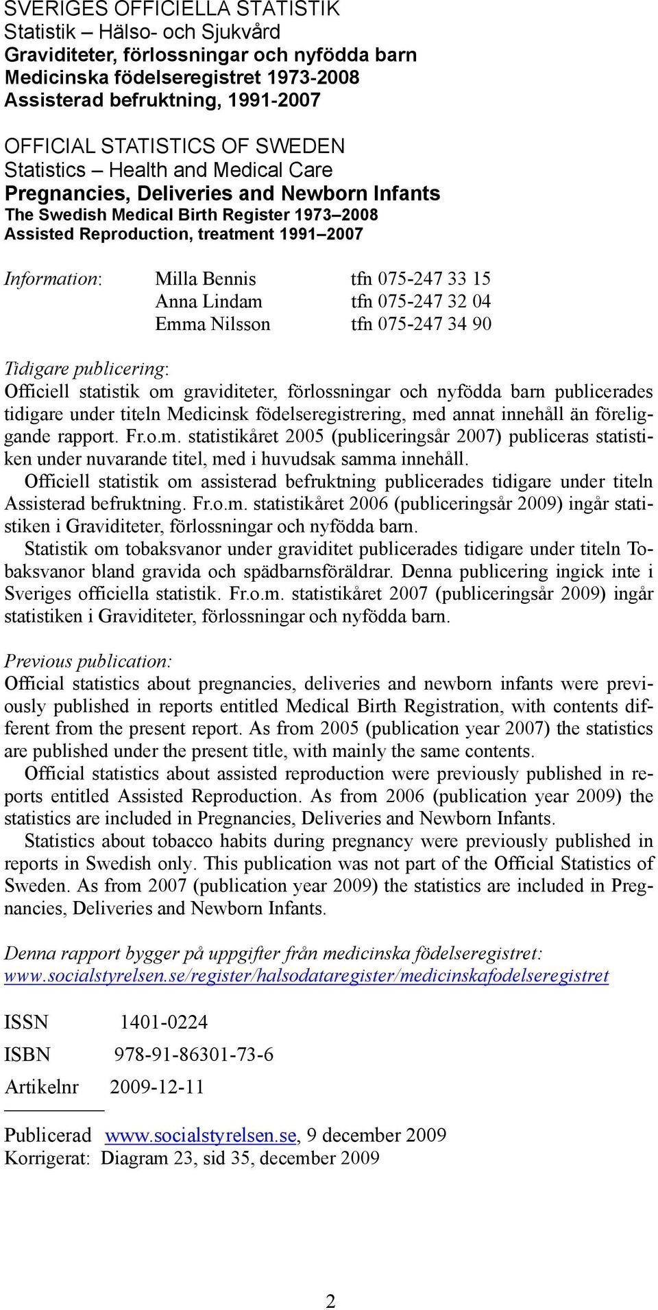 75-247 33 15 Anna Lindam tfn 75-247 32 4 Emma Nilsson tfn 75-247 34 9 Tidigare publicering: Officiell statistik om graviditeter, förlossningar och nyfödda barn publicerades tidigare under titeln