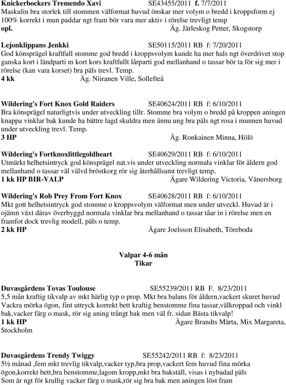 Järleskog Petter, Skogstorp Lejonklippans Jenkki SE50115/2011 RB f: 7/20/2011 God könsprägel kraftfull stomme god bredd i kroppsvolym kunde ha mer hals ngt överdrivet stop ganska kort i ländparti m