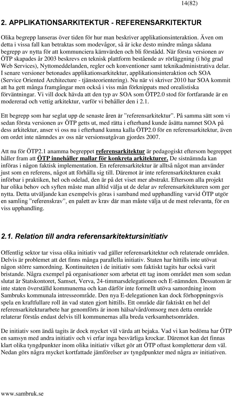 När första versionen av ÖTP skapades år 2003 beskrevs en teknisk plattform bestående av rörläggning (i hög grad Web Services), Nyttomeddelanden, regler och konventioner samt teknikadministrativa