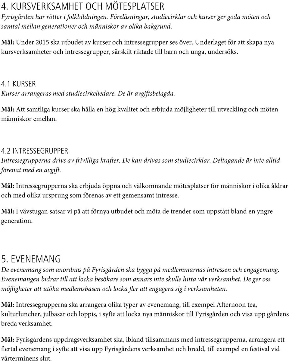 1 KURSER Kurser arrangeras med studiecirkelledare. De är avgiftsbelagda. Mål: Att samtliga kurser ska hålla en hög kvalitet och erbjuda möjligheter till utveckling och möten människor emellan. 4.