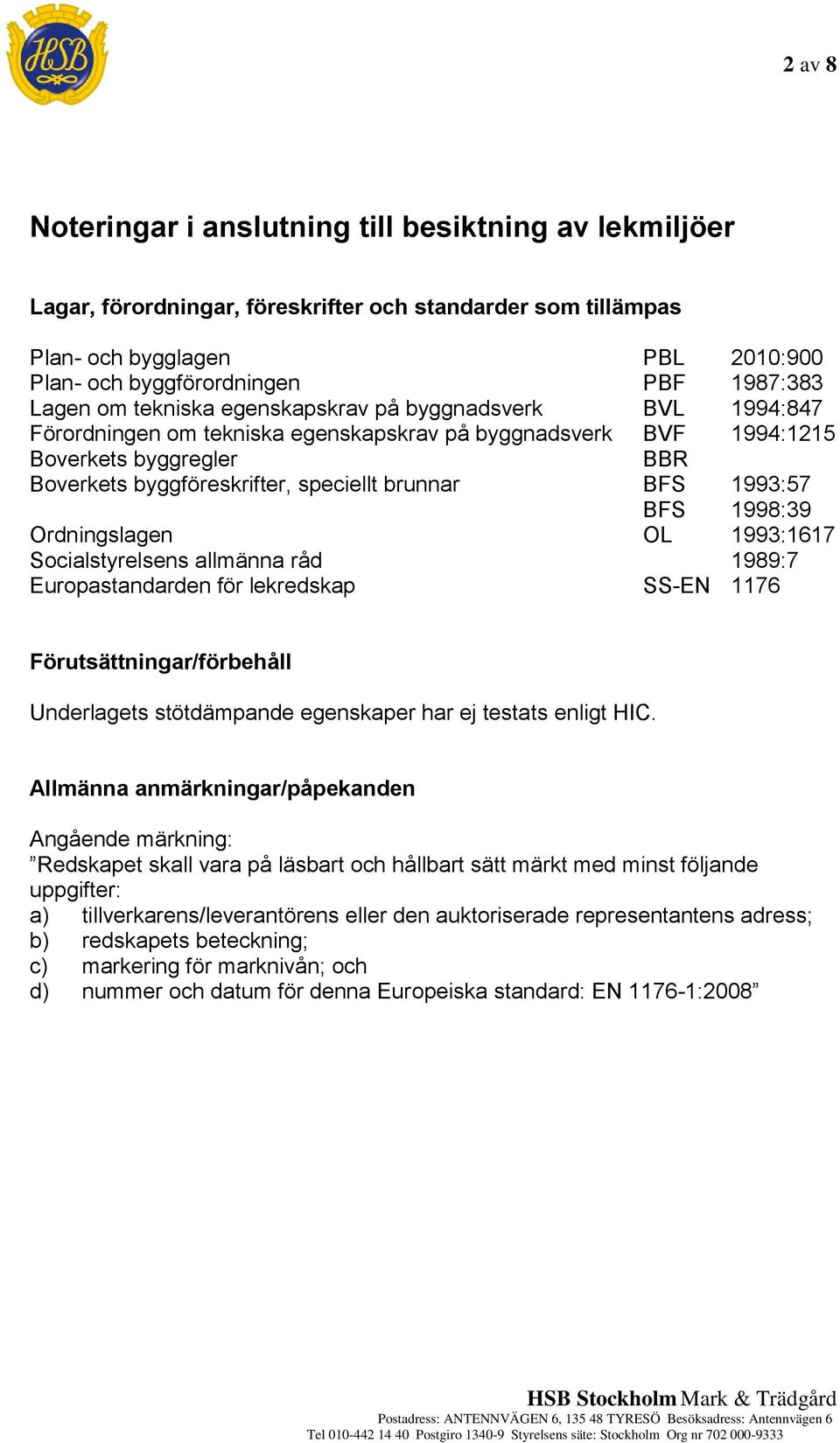 brunnar BFS 1993:57 BFS 1998:39 Ordningslagen OL 1993:1617 Socialstyrelsens allmänna råd 1989:7 Europastandarden för lekredskap SS-EN 1176 Förutsättningar/förbehåll Underlagets stötdämpande