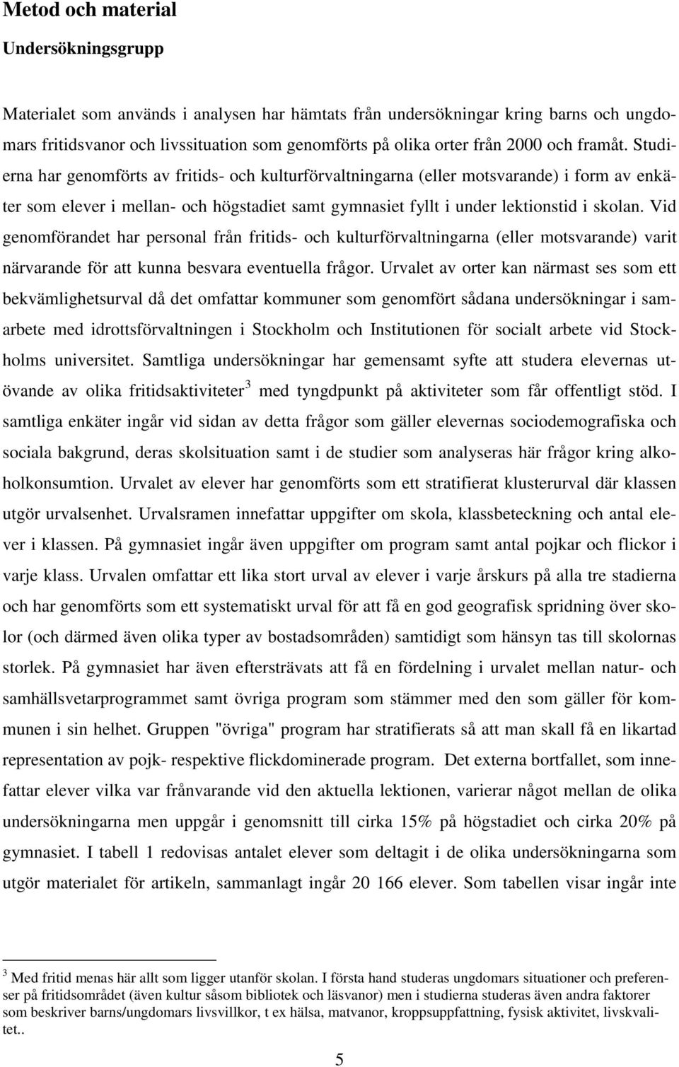 Studierna har genomförts av fritids- och kulturförvaltningarna (eller motsvarande) i form av enkäter som elever i mellan- och högstadiet samt gymnasiet fyllt i under lektionstid i skolan.