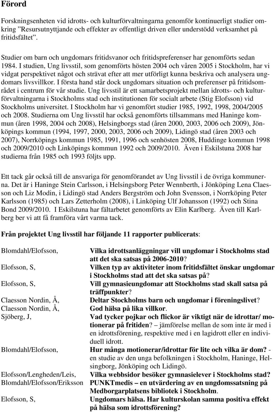 I studien, Ung livsstil, som genomförts hösten 2004 och våren 2005 i Stockholm, har vi vidgat perspektivet något och strävat efter att mer utförligt kunna beskriva och analysera ungdomars livsvillkor.