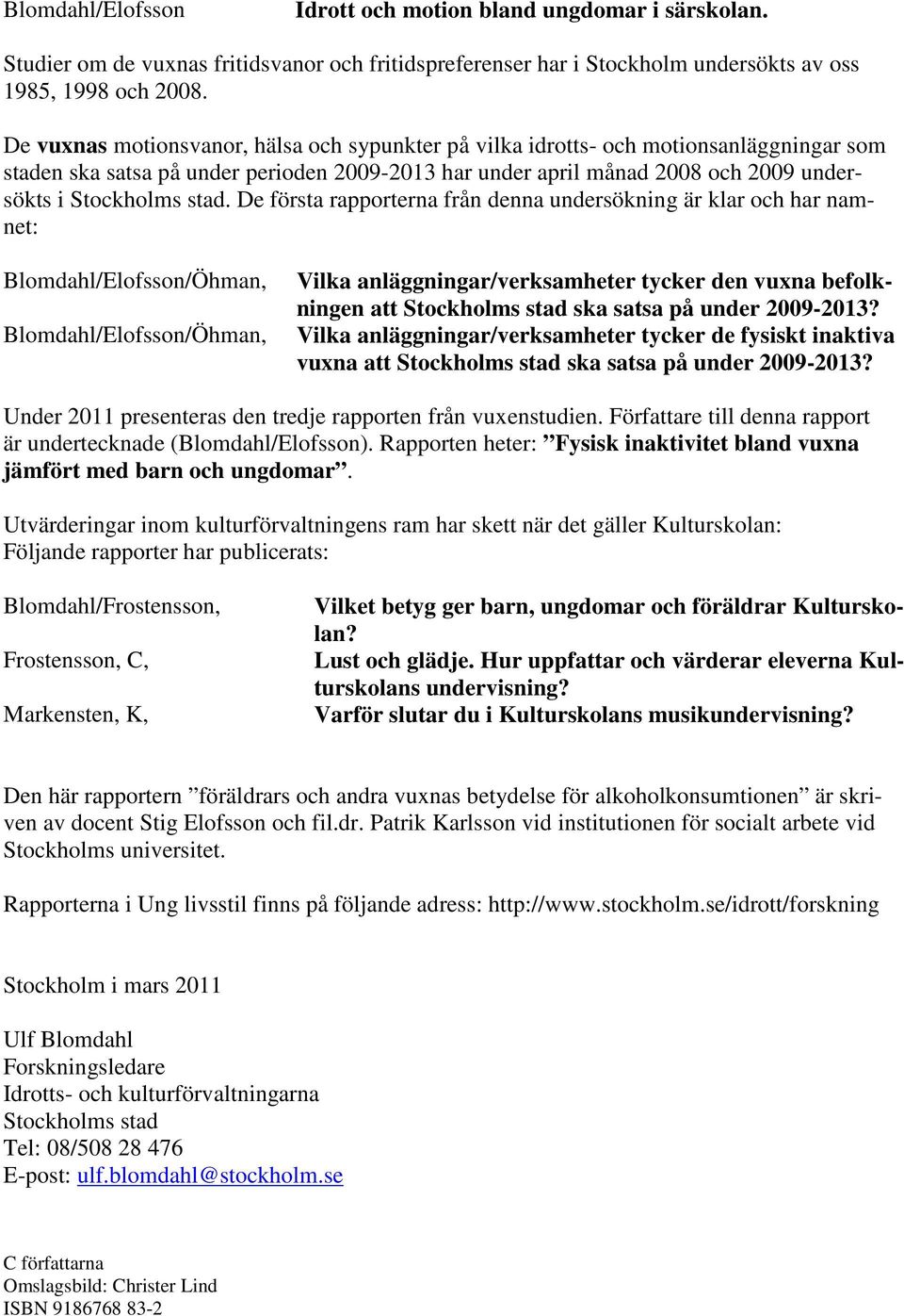 De första rapporterna från denna undersökning är klar och har namnet: Blomdahl/Elofsson/Öhman, Blomdahl/Elofsson/Öhman, Vilka anläggningar/verksamheter tycker den vuxna befolkningen att Stockholms