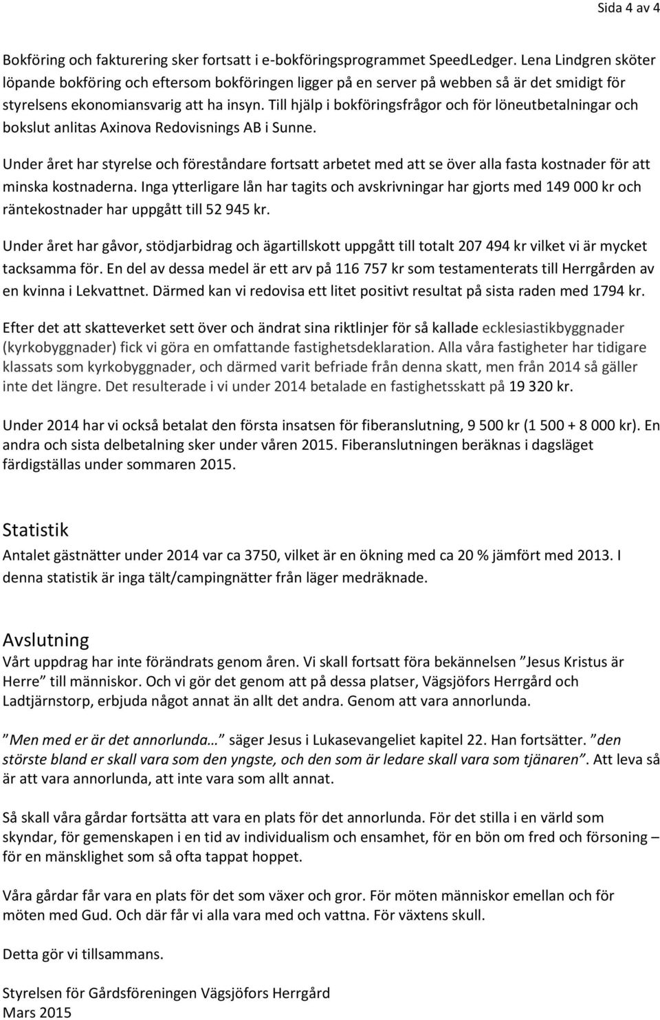 Till hjälp i bokföringsfrågor och för löneutbetalningar och bokslut anlitas Axinova Redovisnings AB i Sunne.