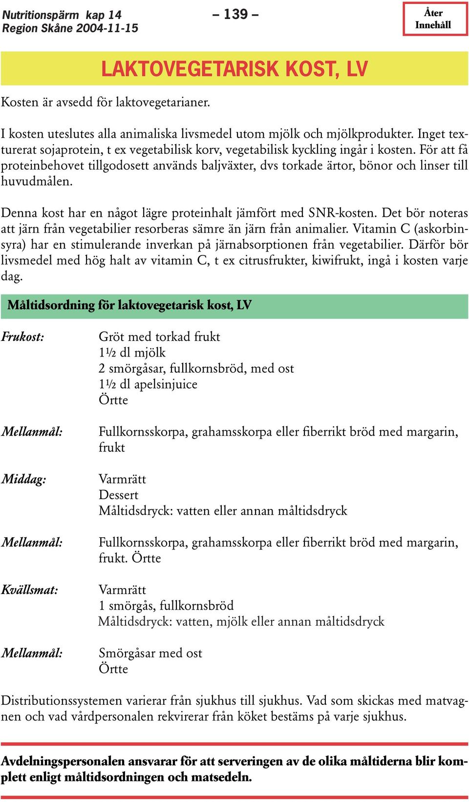 För att få proteinbehovet tillgodosett används baljväxter, dvs torkade ärtor, bönor och linser till huvudmålen. Denna kost har en något lägre proteinhalt jämfört med SNR-kosten.