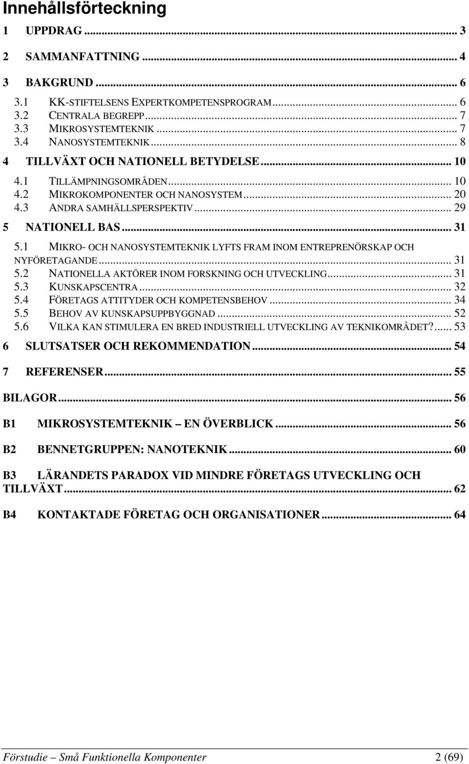 1 MIKRO- OCH NANOSYSTEMTEKNIK LYFTS FRAM INOM ENTREPRENÖRSKAP OCH NYFÖRETAGANDE... 31 5.2 NATIONELLA AKTÖRER INOM FORSKNING OCH UTVECKLING... 31 5.3 KUNSKAPSCENTRA... 32 5.