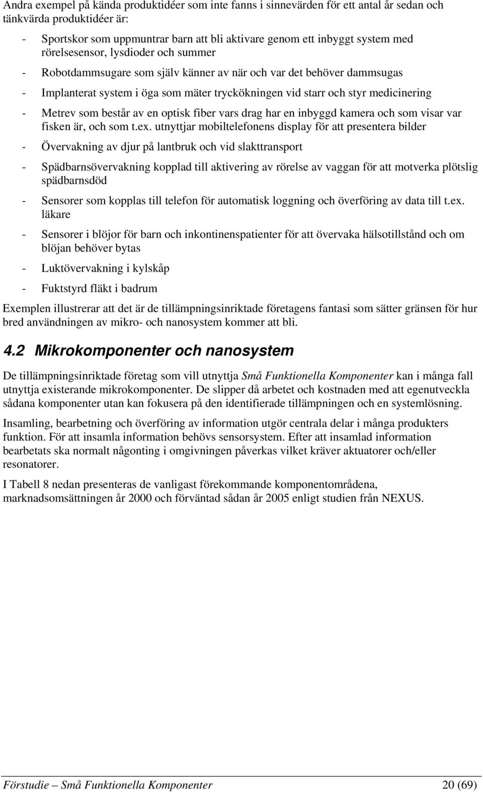 som består av en optisk fiber vars drag har en inbyggd kamera och som visar var fisken är, och som t.ex.