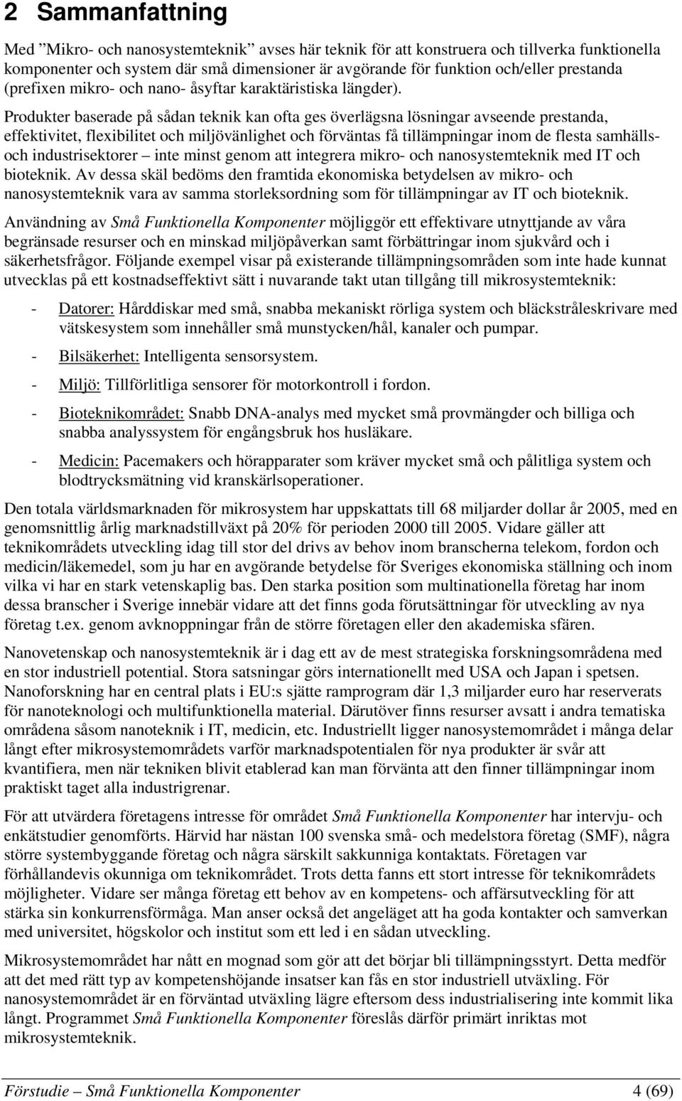 Produkter baserade på sådan teknik kan ofta ges överlägsna lösningar avseende prestanda, effektivitet, flexibilitet och miljövänlighet och förväntas få tillämpningar inom de flesta samhällsoch