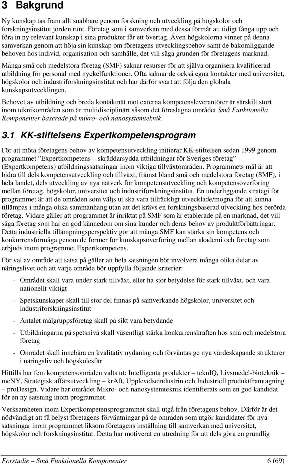 Även högskolorna vinner på denna samverkan genom att höja sin kunskap om företagens utvecklingsbehov samt de bakomliggande behoven hos individ, organisation och samhälle, det vill säga grunden för