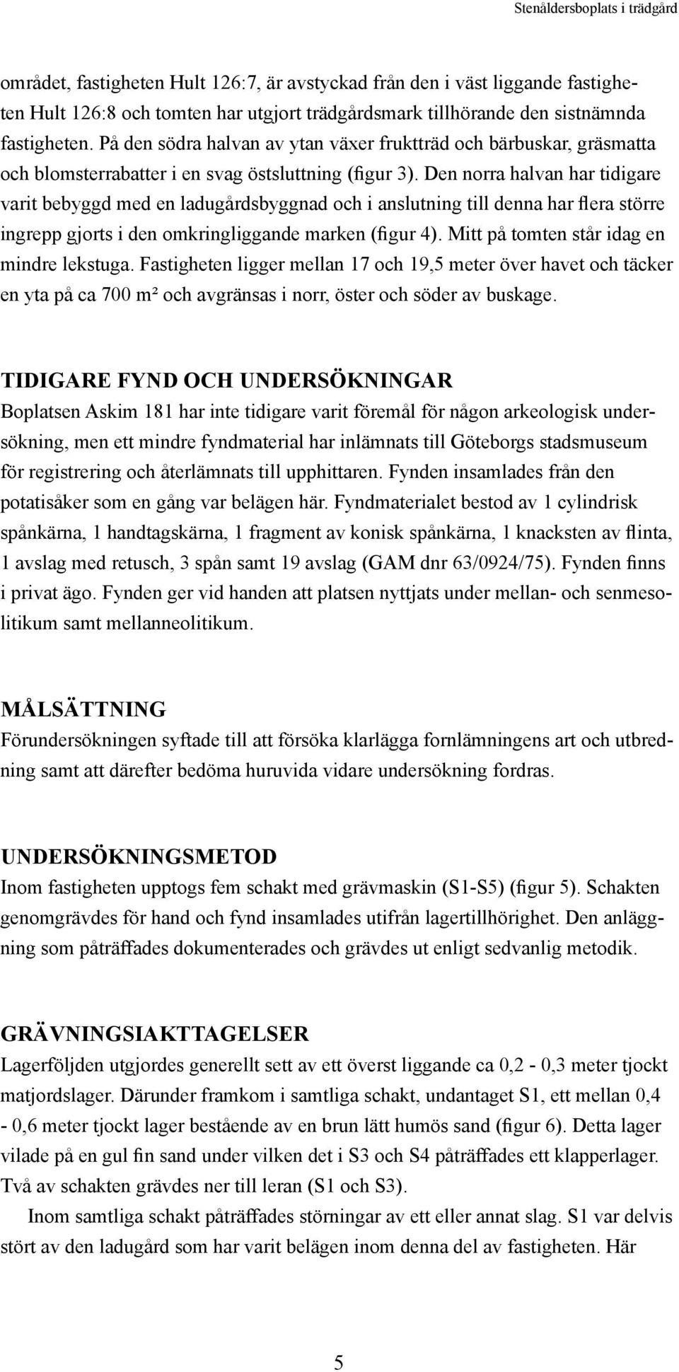 Den norra halvan har tidigare varit bebyggd med en ladugårdsbyggnad och i anslutning till denna har flera större ingrepp gjorts i den omkringliggande marken (figur 4).